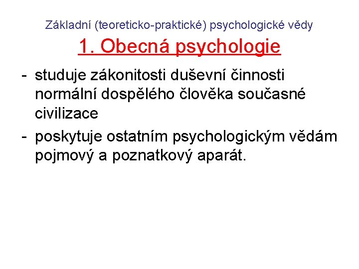 Základní (teoreticko-praktické) psychologické vědy 1. Obecná psychologie - studuje zákonitosti duševní činnosti normální dospělého