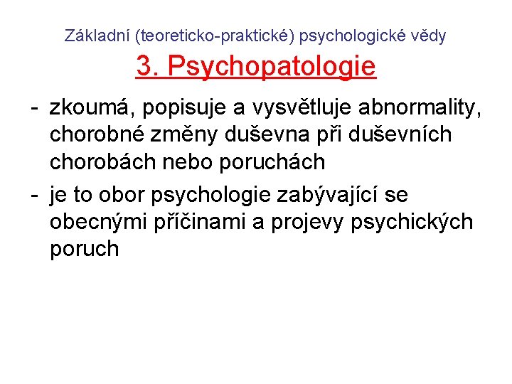 Základní (teoreticko-praktické) psychologické vědy 3. Psychopatologie - zkoumá, popisuje a vysvětluje abnormality, chorobné změny