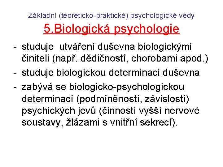 Základní (teoreticko-praktické) psychologické vědy 5. Biologická psychologie - studuje utváření duševna biologickými činiteli (např.