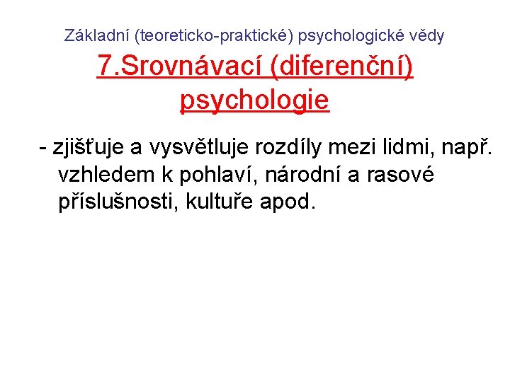 Základní (teoreticko-praktické) psychologické vědy 7. Srovnávací (diferenční) psychologie - zjišťuje a vysvětluje rozdíly mezi