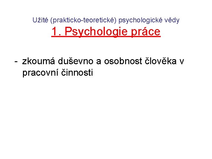 Užité (prakticko-teoretické) psychologické vědy 1. Psychologie práce - zkoumá duševno a osobnost člověka v