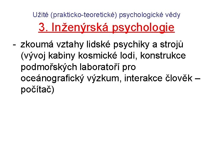 Užité (prakticko-teoretické) psychologické vědy 3. Inženýrská psychologie - zkoumá vztahy lidské psychiky a strojů