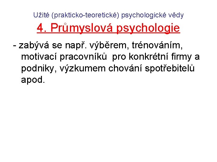 Užité (prakticko-teoretické) psychologické vědy 4. Průmyslová psychologie - zabývá se např. výběrem, trénováním, motivací