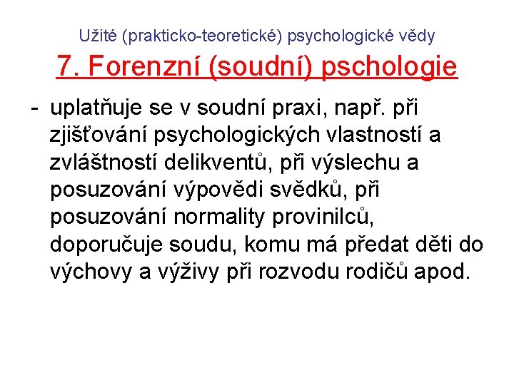 Užité (prakticko-teoretické) psychologické vědy 7. Forenzní (soudní) pschologie - uplatňuje se v soudní praxi,