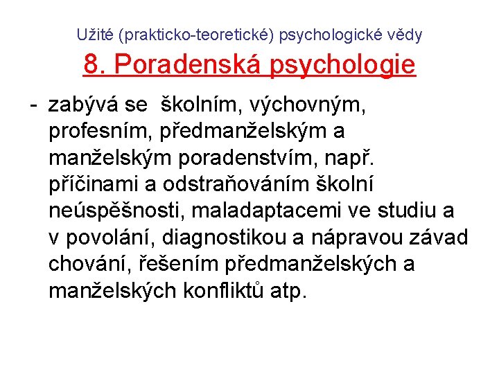 Užité (prakticko-teoretické) psychologické vědy 8. Poradenská psychologie - zabývá se školním, výchovným, profesním, předmanželským