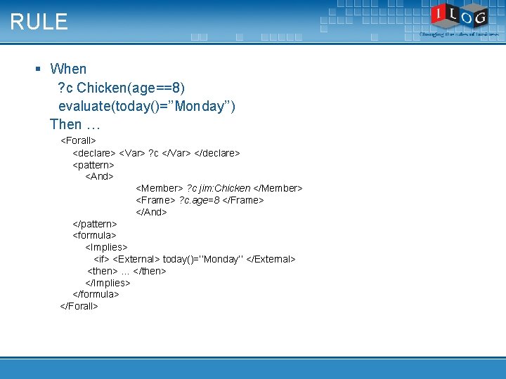 RULE § When ? c Chicken(age==8) evaluate(today()=’’Monday’’) Then … <Forall> <declare> <Var> ? c