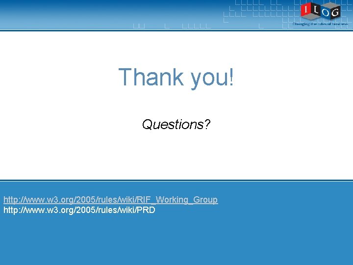 Thank you! Questions? http: //www. w 3. org/2005/rules/wiki/RIF_Working_Group http: //www. w 3. org/2005/rules/wiki/PRD 