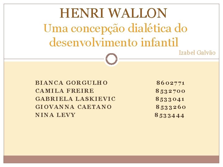 HENRI WALLON Uma concepção dialética do desenvolvimento infantil Izabel Galvão BIANCA GORGULHO CAMILA FREIRE