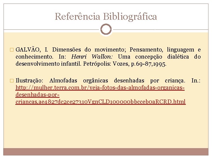 Referência Bibliográfica � GALVÃO, I. Dimensões do movimento; Pensamento, linguagem e conhecimento. In: Henri