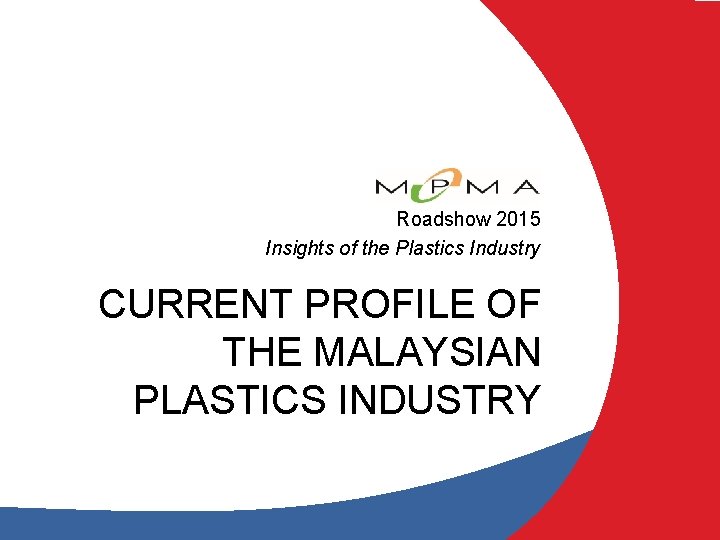 Roadshow 2015 Insights of the Plastics Industry CURRENT PROFILE OF THE MALAYSIAN PLASTICS INDUSTRY