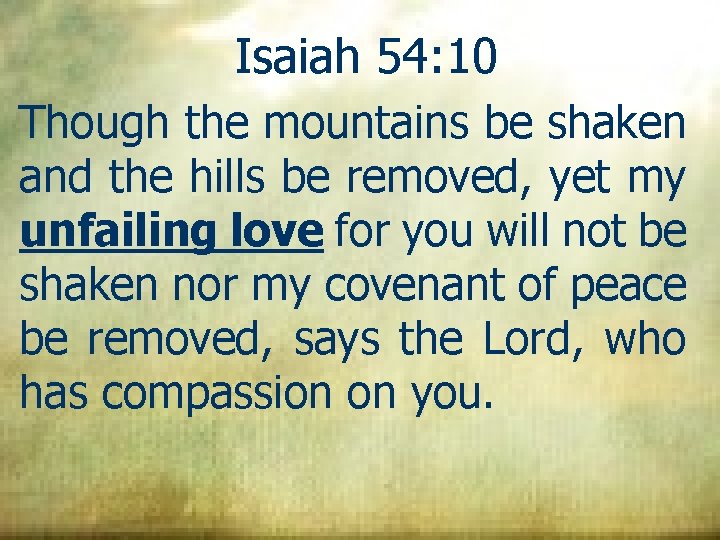 Isaiah 54: 10 Though the mountains be shaken and the hills be removed, yet