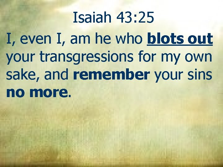 Isaiah 43: 25 I, even I, am he who blots out your transgressions for