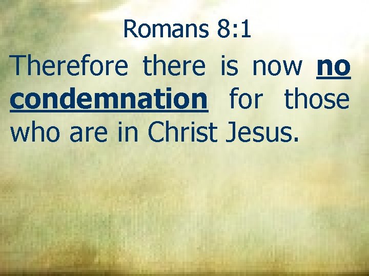 Romans 8: 1 Therefore there is now no condemnation for those who are in