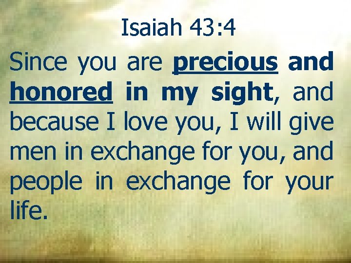 Isaiah 43: 4 Since you are precious and honored in my sight, and because