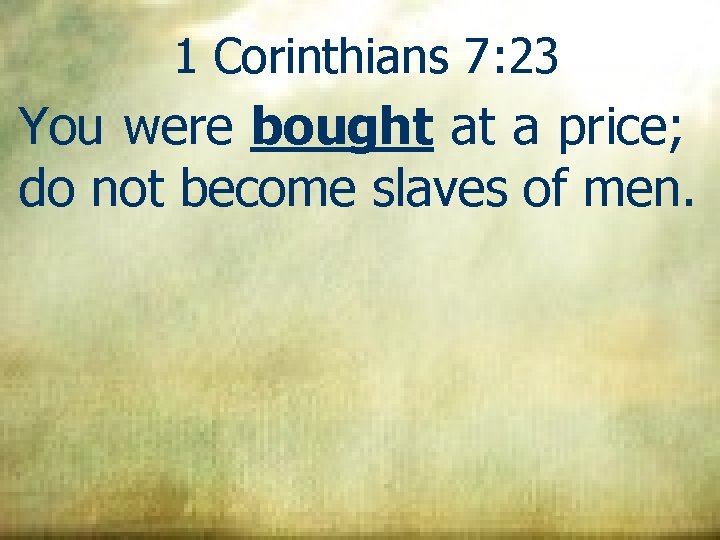 1 Corinthians 7: 23 You were bought at a price; do not become slaves