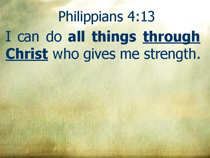 Philippians 4: 13 I can do all things through Christ who gives me strength.