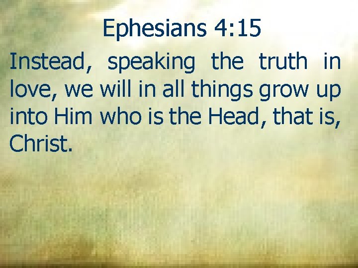 Ephesians 4: 15 Instead, speaking the truth in love, we will in all things