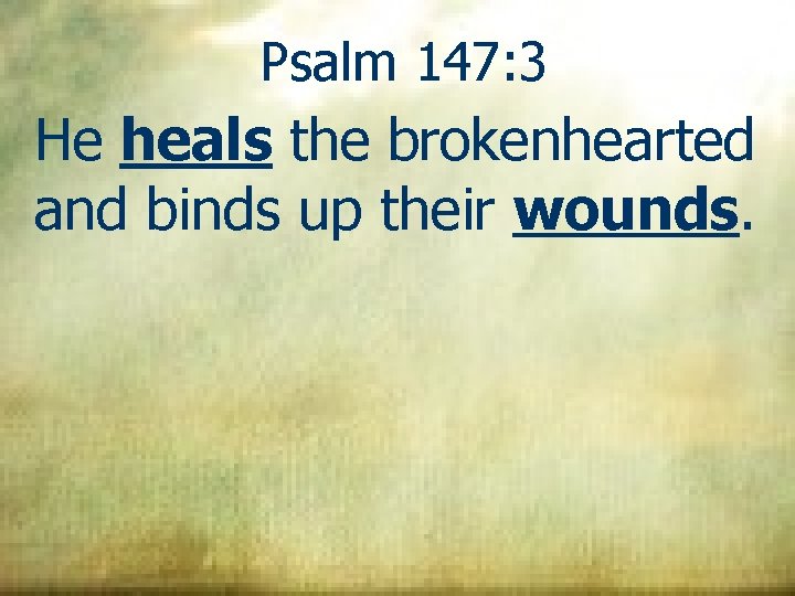 Psalm 147: 3 He heals the brokenhearted and binds up their wounds. 