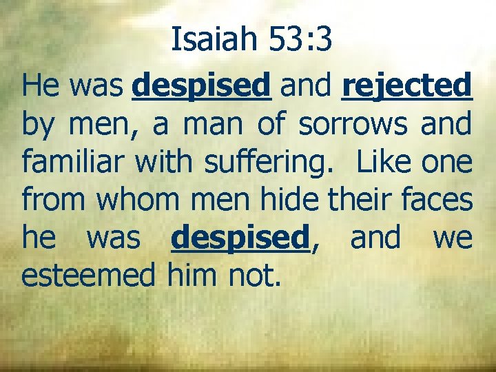 Isaiah 53: 3 He was despised and rejected by men, a man of sorrows