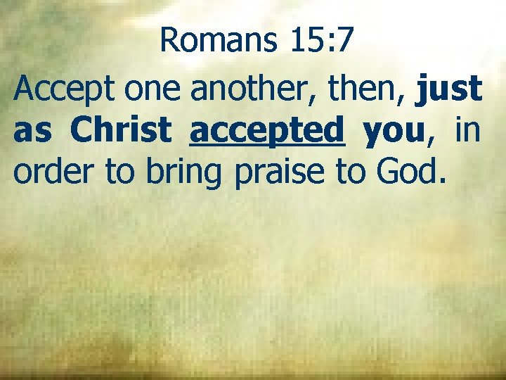 Romans 15: 7 Accept one another, then, just as Christ accepted you, in order
