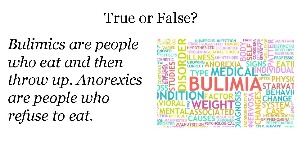True or False? Bulimics are people who eat and then throw up. Anorexics are