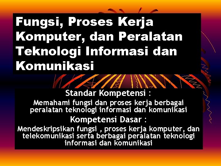 Fungsi, Proses Kerja Komputer, dan Peralatan Teknologi Informasi dan Komunikasi Standar Kompetensi : Memahami