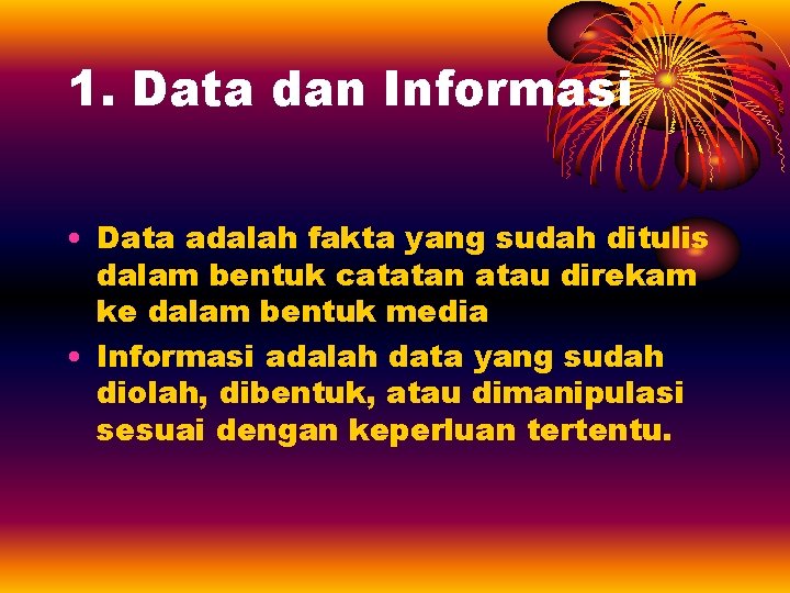 1. Data dan Informasi • Data adalah fakta yang sudah ditulis dalam bentuk catatan