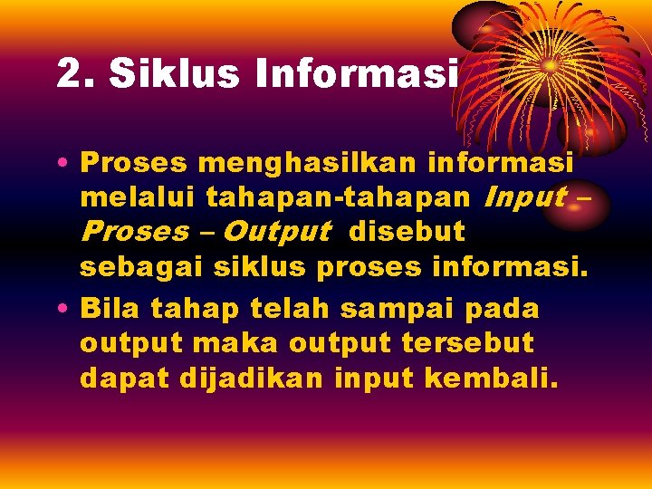 2. Siklus Informasi • Proses menghasilkan informasi melalui tahapan-tahapan Input – Proses – Output