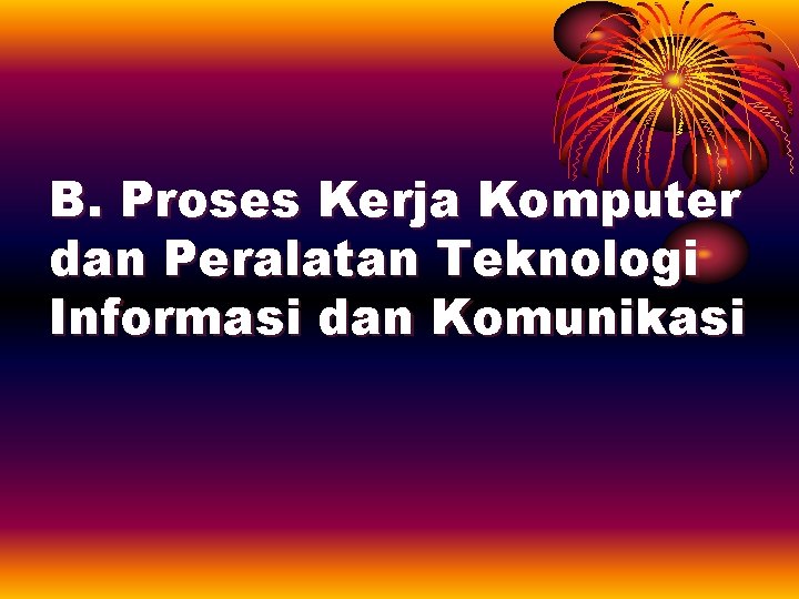 B. Proses Kerja Komputer dan Peralatan Teknologi Informasi dan Komunikasi 