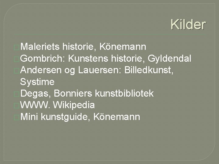 Kilder �Maleriets historie, Könemann �Gombrich: Kunstens historie, Gyldendal �Andersen og Lauersen: Billedkunst, Systime �Degas,