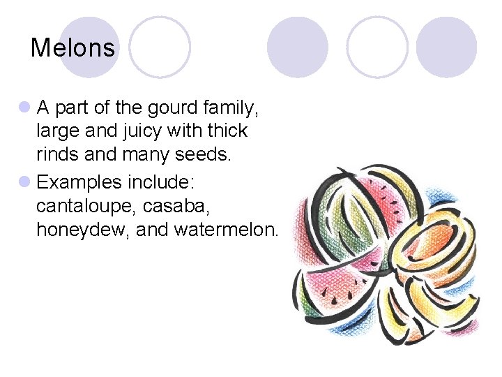 Melons l A part of the gourd family, large and juicy with thick rinds