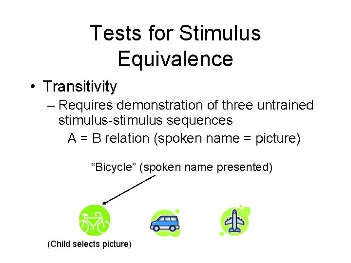 Tests for Stimulus Equivalence • Transitivity – Requires demonstration of three untrained stimulus-stimulus sequences