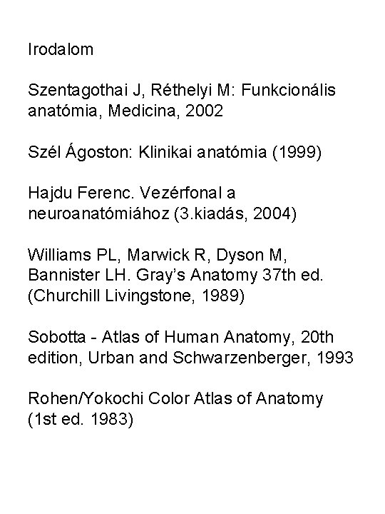 Irodalom Szentagothai J, Réthelyi M: Funkcionális anatómia, Medicina, 2002 Szél Ágoston: Klinikai anatómia (1999)