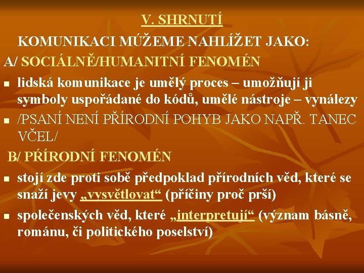 V. SHRNUTÍ KOMUNIKACI MÚŽEME NAHLÍŽET JAKO: A/ SOCIÁLNĚ/HUMANITNÍ FENOMÉN n lidská komunikace je umělý