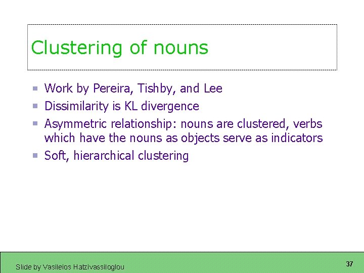 Clustering of nouns Work by Pereira, Tishby, and Lee Dissimilarity is KL divergence Asymmetric