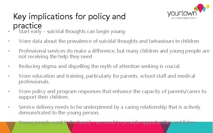  • Key implications for policy and practice Start early – suicidal thoughts can