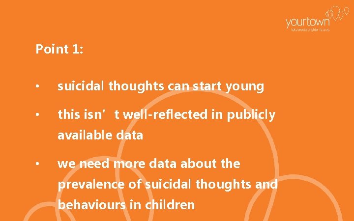 Point 1: • suicidal thoughts can start young • this isn’t well-reflected in publicly