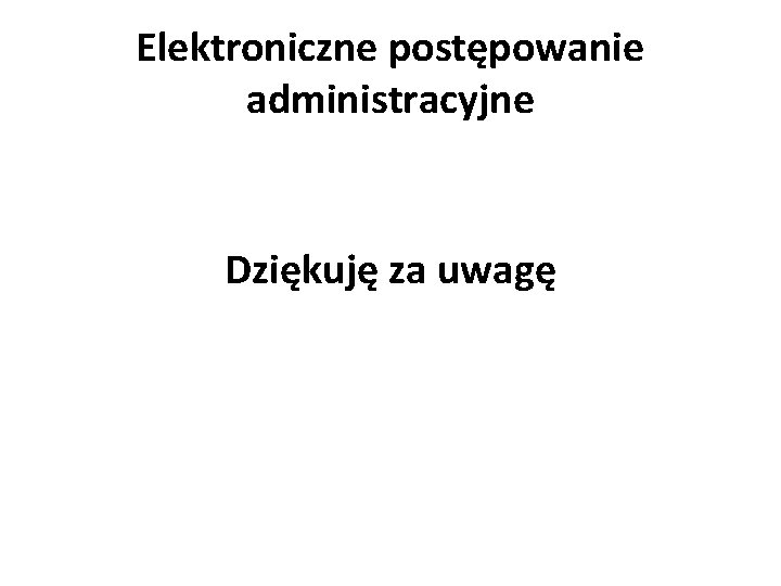 Elektroniczne postępowanie administracyjne Dziękuję za uwagę 