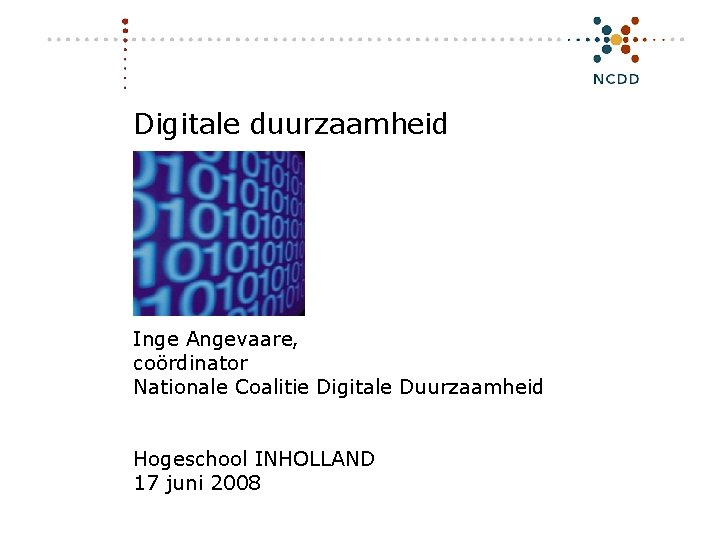 Digitale duurzaamheid Inge Angevaare, coördinator Nationale Coalitie Digitale Duurzaamheid Hogeschool INHOLLAND 17 juni 2008