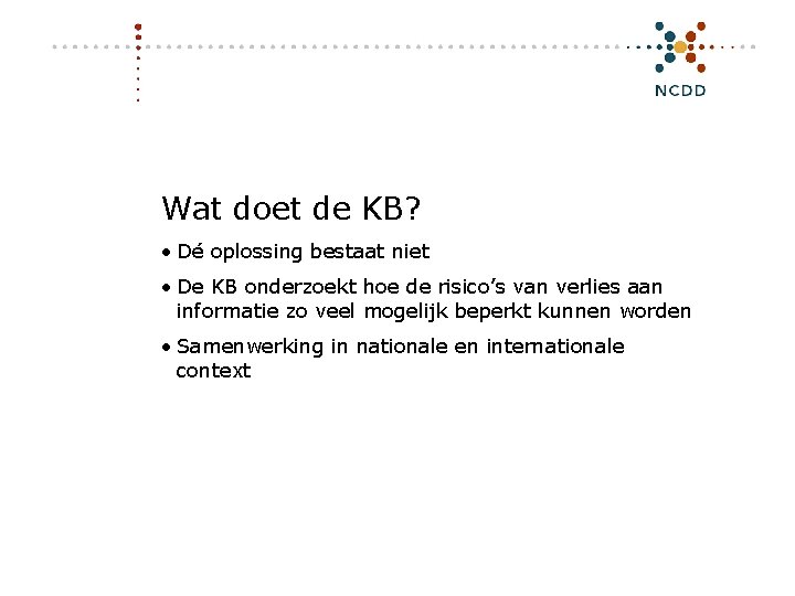 Wat doet de KB? • Dé oplossing bestaat niet • De KB onderzoekt hoe