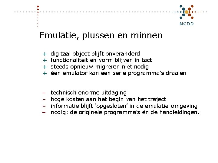 Emulatie, plussen en minnen + + digitaal object blijft onveranderd functionaliteit en vorm blijven