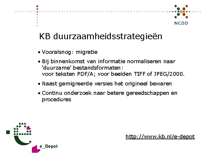 KB duurzaamheidsstrategieën • Vooralsnog: migratie • Bij binnenkomst van informatie normaliseren naar ‘duurzame’ bestandsformaten: