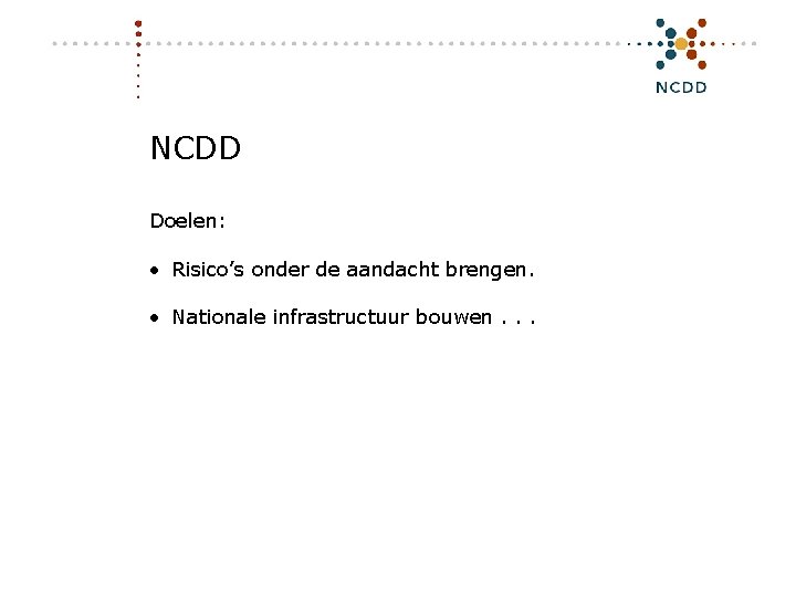NCDD Doelen: • Risico’s onder de aandacht brengen. • Nationale infrastructuur bouwen. . .