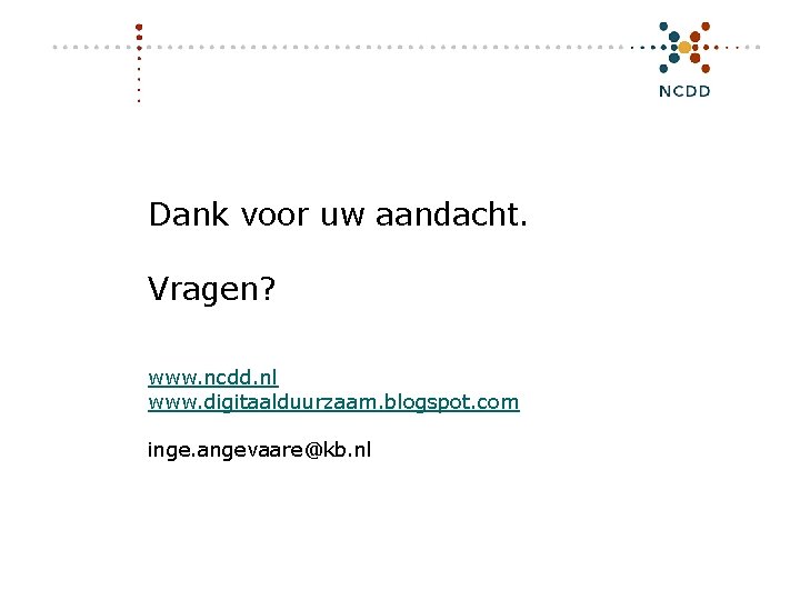 Dank voor uw aandacht. Vragen? www. ncdd. nl www. digitaalduurzaam. blogspot. com inge. angevaare@kb.