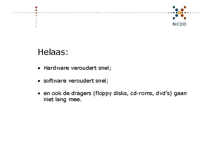 Helaas: • Hardware veroudert snel; • software veroudert snel; • en ook de dragers