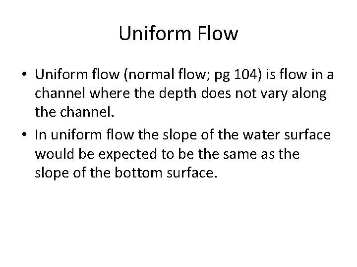 Uniform Flow • Uniform flow (normal flow; pg 104) is flow in a channel