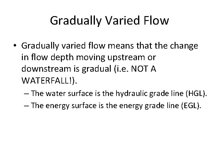 Gradually Varied Flow • Gradually varied flow means that the change in flow depth