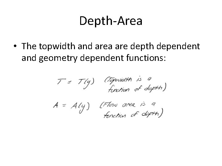 Depth-Area • The topwidth and area are depth dependent and geometry dependent functions: 