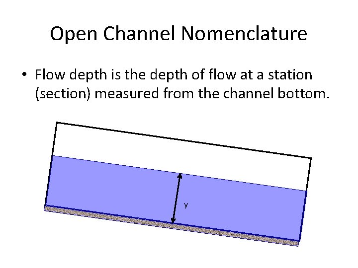 Open Channel Nomenclature • Flow depth is the depth of flow at a station