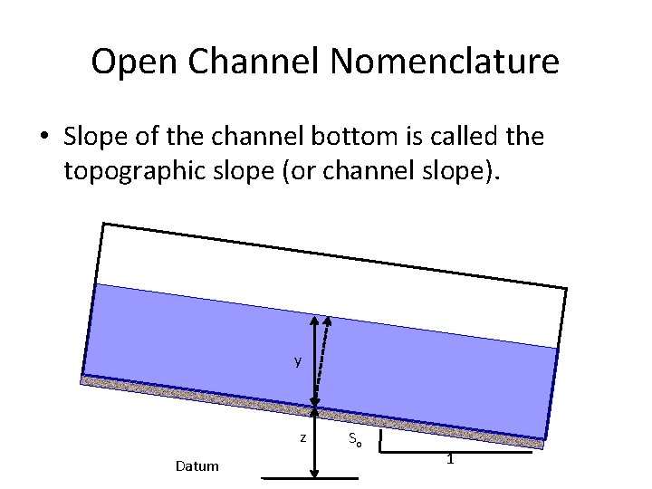 Open Channel Nomenclature • Slope of the channel bottom is called the topographic slope